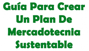 Guía Para Crear Un Plan De Mercadotecnia Sustentable