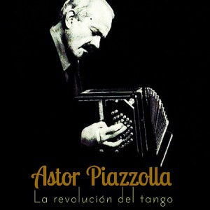 Astor Piazzolla -La revolución del tango