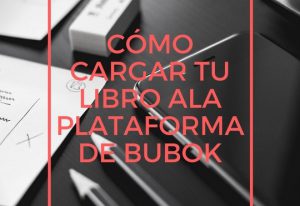 Cómo cargar tu libro en la plataforma de Bubok en cualquiera de sus formatos