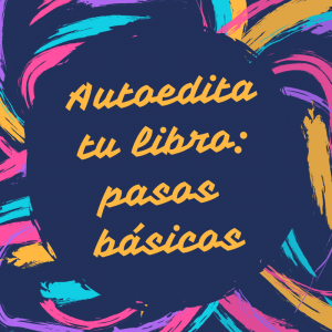 Autoeditar tu libro: pasos básicos para planear tu proyecto editorial