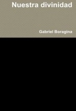 Libro Nuestra divinidad - Ensayo sobre la Espiritualidad humana, autor Gabriel Boragina Libro Nuestra divinidad - Ensayo sobre la Espiritualidad humana, autor Gabriel Boragina