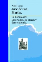 Libro Jose de San Martin. La Famila del Libertador, su origen y descendencia., autor Walter Gangi Libro Jose de San Martin. La Famila del Libertador, su origen y descendencia., autor Walter Gangi