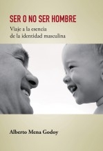 Libro SER O NO SER HOMBRE Viaje a la esencia de la identidad masculina, autor Alberto Mena Godoy Libro SER O NO SER HOMBRE Viaje a la esencia de la identidad masculina, autor Alberto Mena Godoy