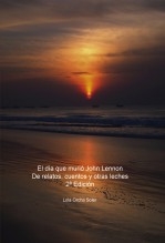 El día que murió John Lennon, De relatos, cuentos y otras leches 2ª Edición El día que murió John Lennon, De relatos, cuentos y otras leches 2ª Edición