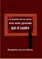 Libro La pasión de la reina era más grande que el cuadro., autor Margarita García Alonso Libro La pasión de la reina era más grande que el cuadro., autor Margarita García Alonso