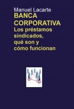 Libro BANCA CORPORATIVA. Los préstamos sindicados, qué son y cómo funcionan, autor Manuel Lacarte Garcés Libro BANCA CORPORATIVA. Los préstamos sindicados, qué son y cómo funcionan, autor Manuel Lacarte Garcés
