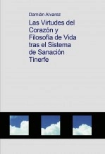Libro Las Virtudes del Corazón y Filosofía de Vida tras el Sistema de Sanación Tinerfe, autor Francisco Damián Alvarez Yanes Libro Las Virtudes del Corazón y Filosofía de Vida tras el Sistema de Sanación Tinerfe, autor Francisco Damián Alvarez Yanes