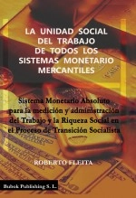 Libro LA UNIDAD SOCIAL DEL TRABAJO DE TODOS LOS SISTEMAS MONETARIO MERCANTILES. Sistema Monetario Absoluto para la medición y administración del Trabajo y la Riqueza Social en el Proceso de Transición Socialista, autor Roberto Fleita Libro LA UNIDAD SOCIAL DEL TRABAJO DE TODOS LOS SISTEMAS MONETARIO MERCANTILES. Sistema Monetario Absoluto para la medición y administración del Trabajo y la Riqueza Social en el Proceso de Transición Socialista, autor Roberto Fleita