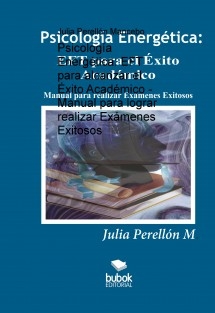 Psicología Energética: EFT para alcanzar el Éxito Académico - Manual para lograr realizar Exámenes Exitosos