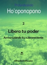 Libro Profundizando ho'oponopono 2 - Libera tu poder armonizando tu subconsciente, autor Alfredo Hoffmann Libro Profundizando ho'oponopono 2 - Libera tu poder armonizando tu subconsciente, autor Alfredo Hoffmann