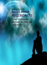 ALGO PARA RECORDARTE “Las historias dichas jamás se borraran”