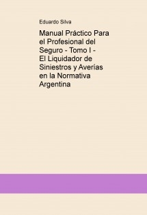 Manual Práctico Para el Profesional del Seguro - Tomo I - El Liquidador de Siniestros y Averías en la Normativa Argentina