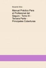 Libro Manual Práctico Para el Profesional del Seguro - Tomo III - Tercera Parte - Principales Coberturas, autor Eduardo Javier Silva Libro Manual Práctico Para el Profesional del Seguro - Tomo III - Tercera Parte - Principales Coberturas, autor Eduardo Javier Silva
