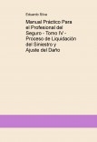 Manual Práctico Para el Profesional del Seguro - Tomo IV - Proceso de Liquidación del Siniestro y Ajuste del Daño