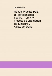 Manual Práctico Para el Profesional del Seguro - Tomo IV - Proceso de Liquidación del Siniestro y Ajuste del Daño