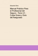 Libro Manual Práctico Para el Profesional del Seguro - Tomo VI - Culpa Grave y Dolo del Asegurado, autor Eduardo Javier Silva Libro Manual Práctico Para el Profesional del Seguro - Tomo VI - Culpa Grave y Dolo del Asegurado, autor Eduardo Javier Silva