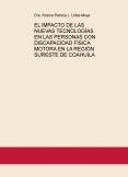 EL IMPACTO DE LAS NUEVAS TECNOLOGÍAS EN LAS PERSONAS CON DISCAPACIDAD FÍSICA MOTORA EN LA REGIÓN SURESTE DE COAHUILA EL IMPACTO DE LAS NUEVAS TECNOLOGÍAS EN LAS PERSONAS CON DISCAPACIDAD FÍSICA MOTORA EN LA REGIÓN SURESTE DE COAHUILA