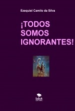 Libro ¡TODOS SOMOS IGNORANTES!, autor Ezequiel Camilo da Silva zequi Libro ¡TODOS SOMOS IGNORANTES!, autor Ezequiel Camilo da Silva zequi