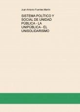 Libro SISTEMA POLÍTICO Y SOCIAL DE UNIDAD PÚBLICA - LA UNIPÚBLICA - EL UNISOLIDARISMO, autor Juan Antonio Fuentes Martín Libro SISTEMA POLÍTICO Y SOCIAL DE UNIDAD PÚBLICA - LA UNIPÚBLICA - EL UNISOLIDARISMO, autor Juan Antonio Fuentes Martín