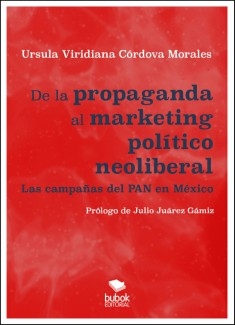 DE LA PROPAGANDA AL MARKETING POLÍTICO NEOLIBERAL. Las campañas del PAN en México