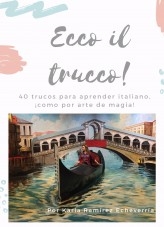 ECCO IL TRUCCO! 40 Trucos para aprender italiano ¡como por arte de magia! ECCO IL TRUCCO! 40 Trucos para aprender italiano ¡como por arte de magia!