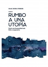 Libro Rumbo a una Utopía: Hacia una humanidad más feliz y cooperativa, autor Isaac RIERA FERRER Libro Rumbo a una Utopía: Hacia una humanidad más feliz y cooperativa, autor Isaac RIERA FERRER