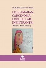 LE LLAMABAN CARCINOMA LOBULILLAR INFILTRANTE (Historia de mi cáncer) LE LLAMABAN CARCINOMA LOBULILLAR INFILTRANTE (Historia de mi cáncer)