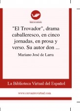 Libro "El Trovador", drama caballeresco, en cinco jornadas, en prosa y verso. Su autor don Antonio García Gutiérrez, autor Biblioteca Virtual Miguel de Cervantes