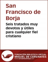Libro Seis tratados muy devotos y útiles para cualquier fiel cristiano, autor Biblioteca Virtual Miguel de Cervantes Libro Seis tratados muy devotos y útiles para cualquier fiel cristiano, autor Biblioteca Virtual Miguel de Cervantes