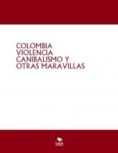 COLOMBIA VIOLENCIA CANIBALISMO Y OTRAS MARAVILLAS COLOMBIA VIOLENCIA CANIBALISMO Y OTRAS MARAVILLAS
