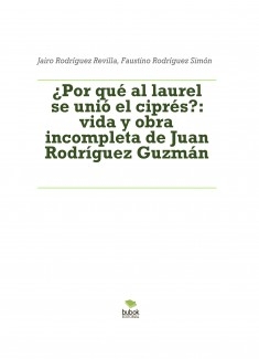 ¿POR QUÉ AL LAUREL SE UNIÓ EL CIPRÉS?: vida y obra incompletas de Juan Rodríguez Guzmán