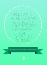 Libro "¿Por qué al laurel se unió el ciprés?", y otras poesías y prosas de Juan Rodríguez Guzmán, autor farroski Libro "¿Por qué al laurel se unió el ciprés?", y otras poesías y prosas de Juan Rodríguez Guzmán, autor farroski