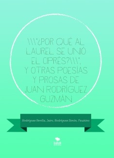 "¿Por qué al laurel se unió el ciprés?", y otras poesías y prosas de Juan Rodríguez Guzmán