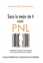 Saca lo mejor de ti con PNL. Neurobiología y Programación Neurolingüística al servicio del desarrollo personal y profesional Saca lo mejor de ti con PNL. Neurobiología y Programación Neurolingüística al servicio del desarrollo personal y profesional