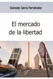 El mercado de la libertad. Una mirada crítica a la civilización capitalista El mercado de la libertad. Una mirada crítica a la civilización capitalista
