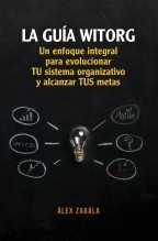 Libro La Guía Witorg. Un enfoque integral para evolucionar tu sistema organizativo y alcanzar tus metas, autor alexzabala