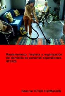 Mantenimiento, limpieza y organización del domicilio de personas dependientes. UF0126.