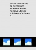EL SÚPER SER, 47 Relatos Breves Narrativa Literaria Y Autoayuda Volumen 1. EL SÚPER SER, 47 Relatos Breves Narrativa Literaria Y Autoayuda Volumen 1.