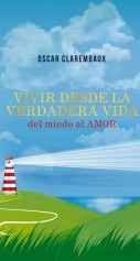 Libro Vivir desde la Verdadera VIDA …del miedo al AMOR…, autor Clarembaux Libro Vivir desde la Verdadera VIDA …del miedo al AMOR…, autor Clarembaux