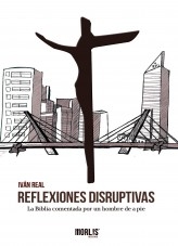 Reflexiones Disruptivas: La Biblia comentada por un hombre de a pie. Reflexiones Disruptivas: La Biblia comentada por un hombre de a pie.