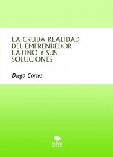 Libro LA CRUDA REALIDAD DEL EMPRENDEDOR LATINO Y SUS SOLUCIONES, autor diegoedgardo Libro LA CRUDA REALIDAD DEL EMPRENDEDOR LATINO Y SUS SOLUCIONES, autor diegoedgardo