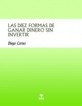 LAS DIEZ FORMAS DE GANAR DINERO SIN INVERTIR LAS DIEZ FORMAS DE GANAR DINERO SIN INVERTIR