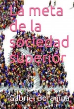Libro La meta de la sociedad superior, autor Gabriel Boragina Libro La meta de la sociedad superior, autor Gabriel Boragina