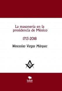 La masonería en la presidencia de México 1713-2018 - 2a. edición