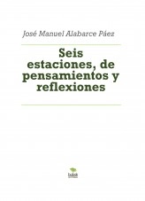 Libro Seis estaciones, de pensamientos y reflexiones, autor José Manuel Alabarce Páez Libro Seis estaciones, de pensamientos y reflexiones, autor José Manuel Alabarce Páez