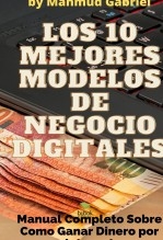 Los 10 Mejores Modelos de Negocio Digitales. Manual Completo Sobre Como Ganar Dinero por Internet