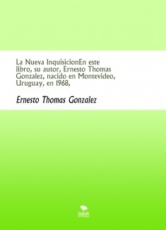 La Nueva InquisicionEn este libro, su autor, Ernesto Thomas Gonzalez, nacido en Montevideo, Uruguay, en 1968,