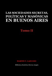 Las sociedades secretas, políticas y masónicas en Buenos Aires: Tomo II