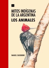 Libro Mitos Indígenas de la Argentina. Los animales, autor Nahuel Sugobono Libro Mitos Indígenas de la Argentina. Los animales, autor Nahuel Sugobono