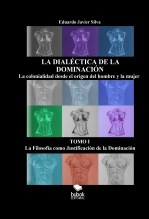 Libro LA DIALÉCTICA DE LA DOMINACIÓN - LA COLONIALIDAD DESDE EL ORIGEN DEL HOMBRE Y LA MUJER - TOMO I, autor Eduardo Javier Silva Libro LA DIALÉCTICA DE LA DOMINACIÓN - LA COLONIALIDAD DESDE EL ORIGEN DEL HOMBRE Y LA MUJER - TOMO I, autor Eduardo Javier Silva